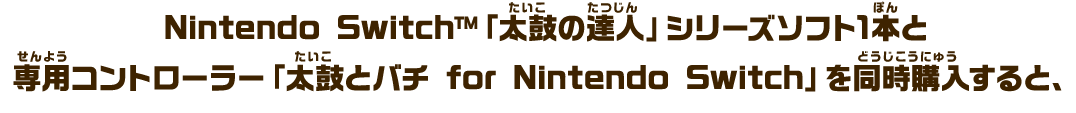 Nintendo Switch™「太鼓の達人」シリーズソフト1本と専用コントローラー「太鼓とバチ for 」Nintendo Switch」を同時購入すると、